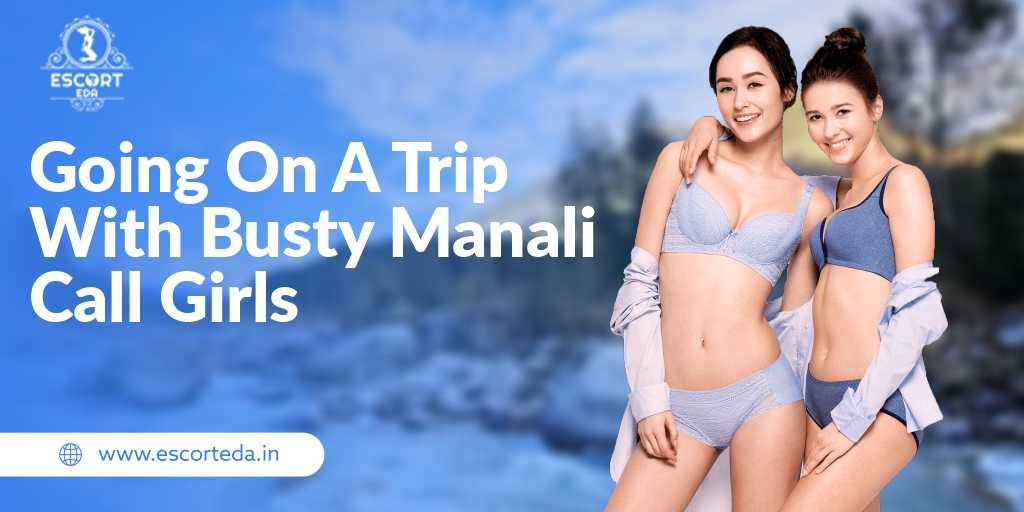 Read more about the article Going on a trip with busty Manali Call girls